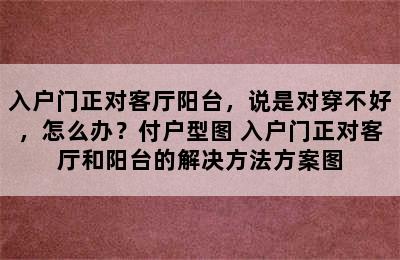 入户门正对客厅阳台，说是对穿不好，怎么办？付户型图 入户门正对客厅和阳台的解决方法方案图